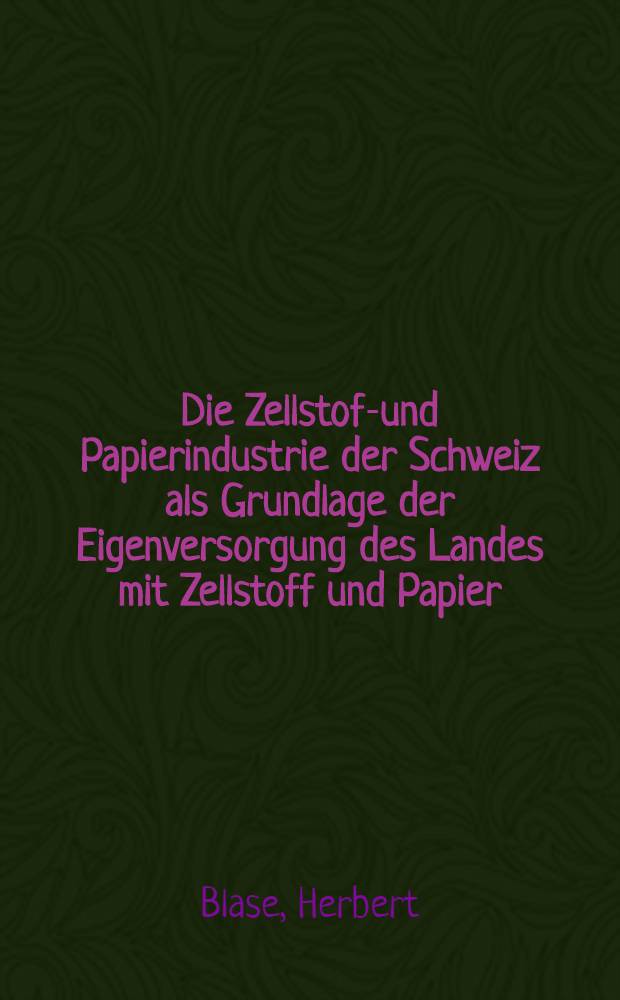 Die Zellstoff- und Papierindustrie der Schweiz als Grundlage der Eigenversorgung des Landes mit Zellstoff und Papier