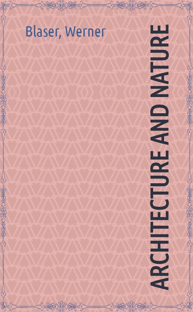 Architecture and nature = Architektur und Natur = Architecture et nature : The work of Alfred Caldwell