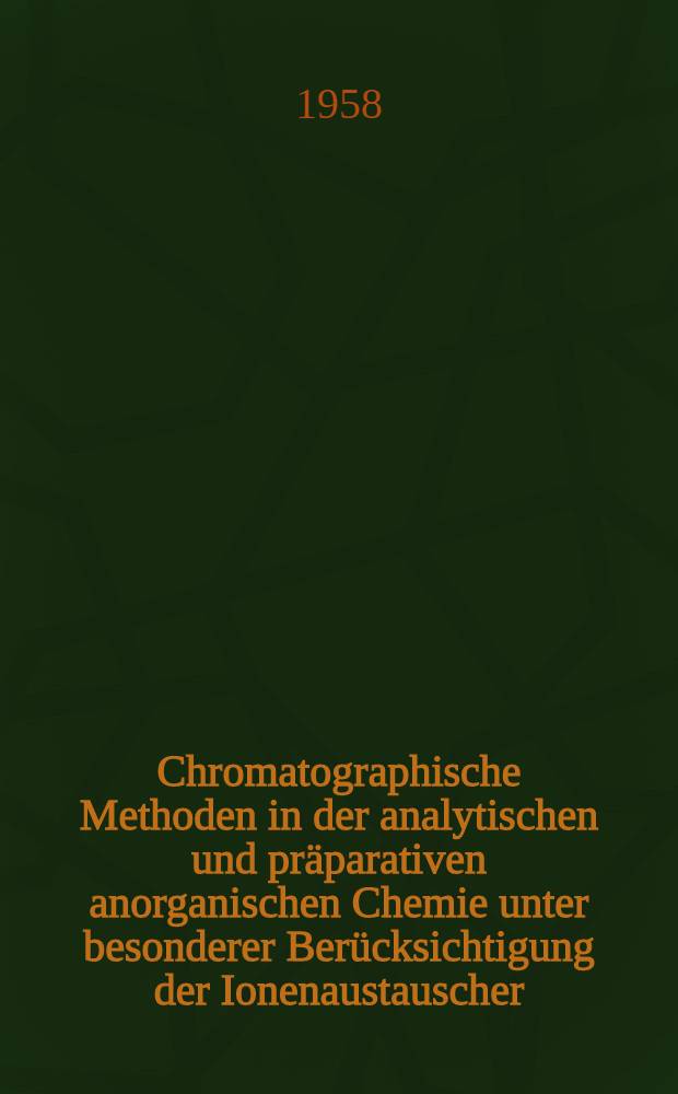 Chromatographische Methoden in der analytischen und präparativen anorganischen Chemie unter besonderer Berücksichtigung der Ionenaustauscher