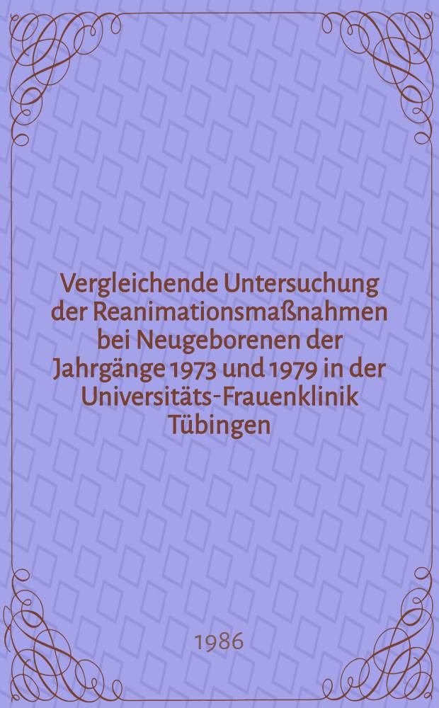 Vergleichende Untersuchung der Reanimationsmaßnahmen bei Neugeborenen der Jahrgänge 1973 und 1979 in der Universitäts-Frauenklinik Tübingen : Inaug.-Diss