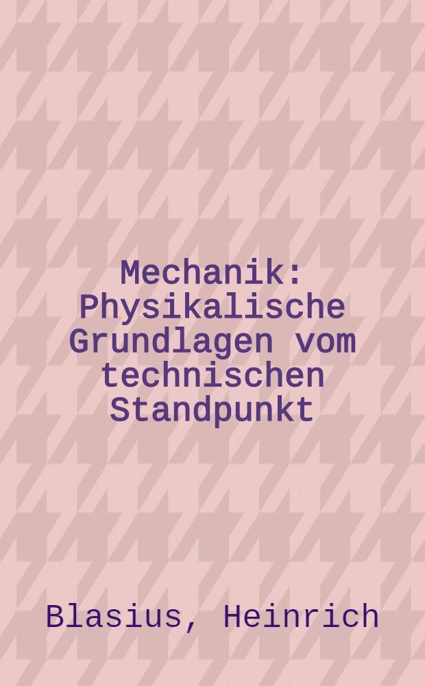 Mechanik : Physikalische Grundlagen vom technischen Standpunkt