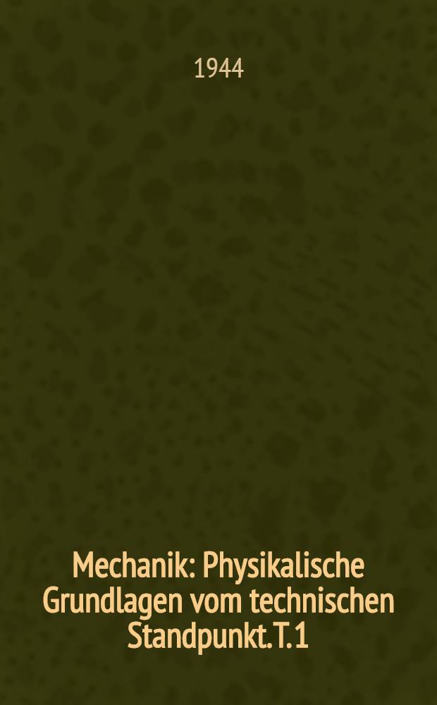 Mechanik : Physikalische Grundlagen vom technischen Standpunkt. T. 1 : Statik