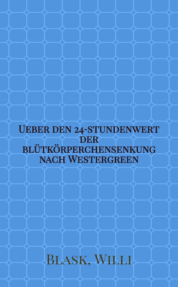 Ueber den 24-stundenwert der blütkörperchensenkung nach Westergreen : Inaug.-Diss. ... bei der Medizinischen Fak. der Albertus-Universität zu Königsberg Pr