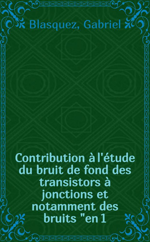 Contribution à l'étude du bruit de fond des transistors à jonctions et notamment des bruits "en 1/F" et "en créneaux" : Thèse prés. à l'Univ. Paul-Sabatier de Toulouse
