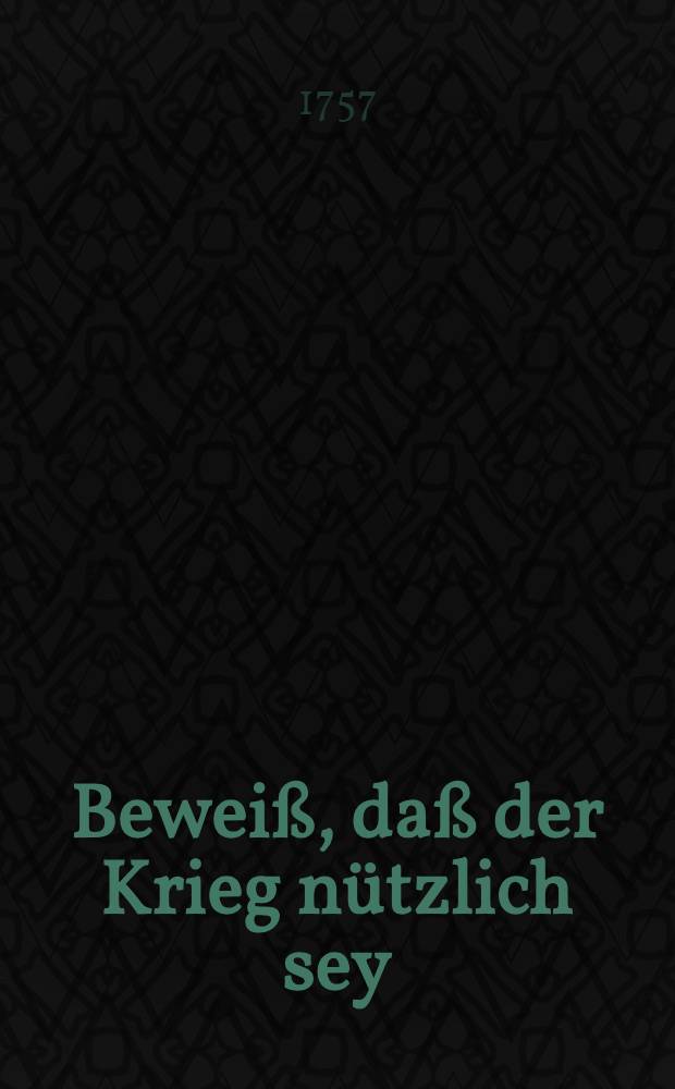 Bewei&szlig;, da&szlig; der Krieg n&uuml;tzlich sey
