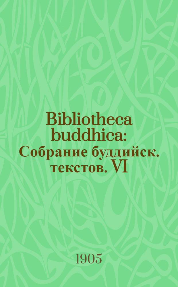 Bibliotheca buddhica : Собрание буддийск. текстов. VI : Обзор собрания предметов ламайского культа кн. Э. Э. Ухтомского