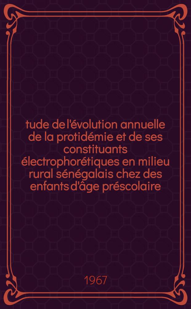 Étude de l'évolution annuelle de la protidémie et de ses constituants électrophorétiques en milieu rural sénégalais chez des enfants d'âge préscolaire : Thèse ..