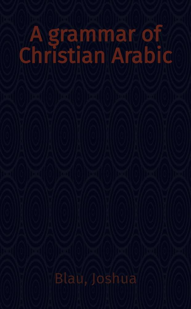 A grammar of Christian Arabic : Based mainly on South-Palestinian texts from the first millenium
