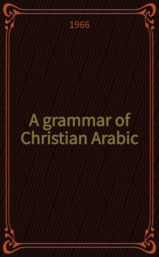A grammar of Christian Arabic : Based mainly on South-Palestinian texts from the first millenium. Fasc. 1. §§ 1-169 : Introduction. Orthography & phonetics. Morphology