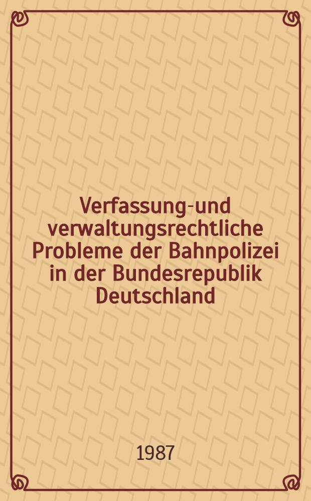 Verfassungs- und verwaltungsrechtliche Probleme der Bahnpolizei in der Bundesrepublik Deutschland : Inaug.-Diss
