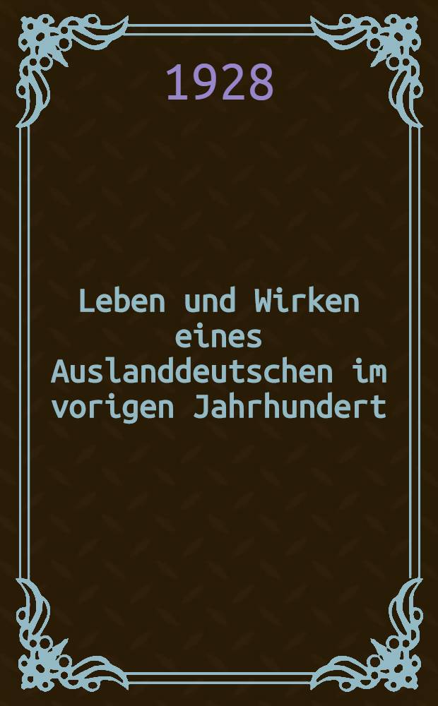 Leben und Wirken eines Auslanddeutschen im vorigen Jahrhundert : Erinnerungen an Dr. Ott Blau