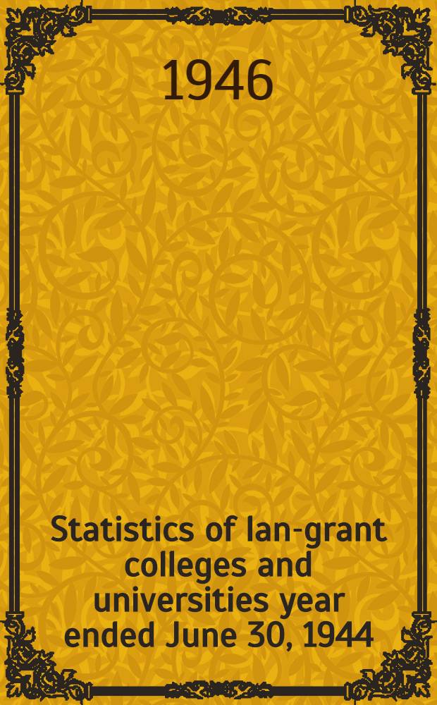 Statistics of land- grant colleges and universities year ended June 30, 1944