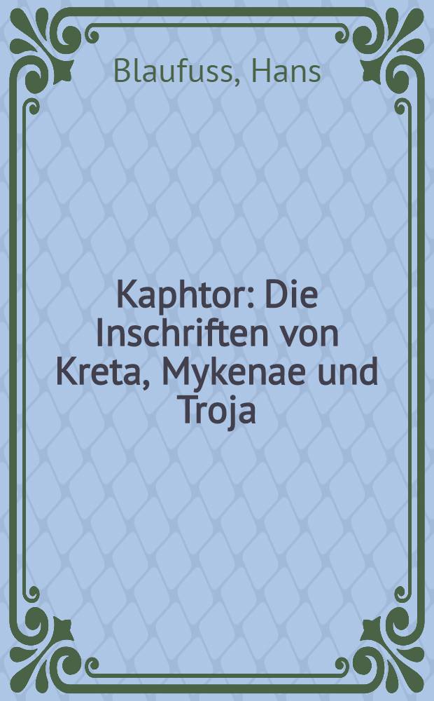 Kaphtor : Die Inschriften von Kreta, Mykenae und Troja