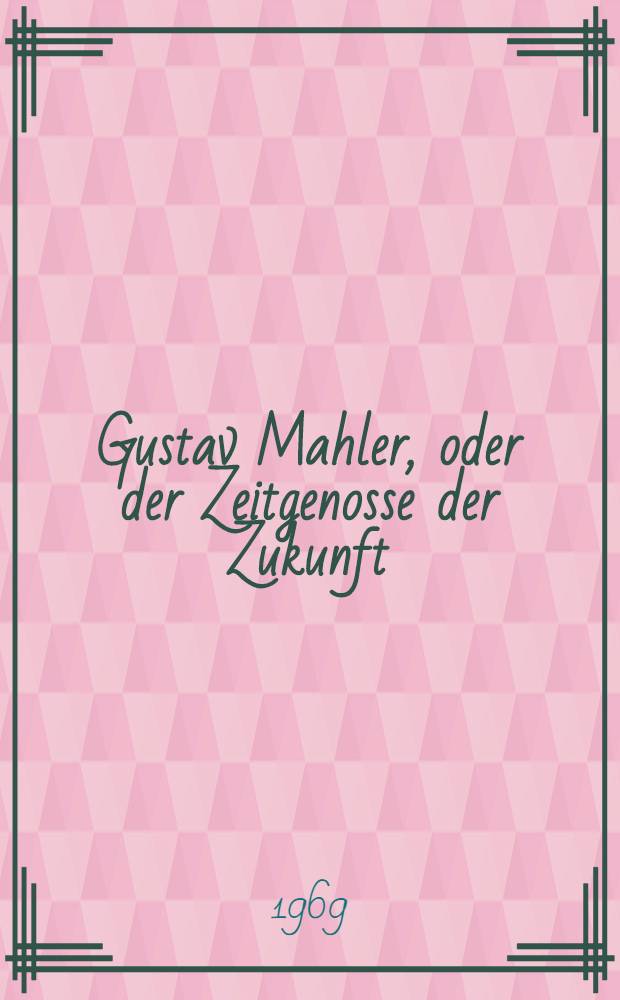 Gustav Mahler, oder der Zeitgenosse der Zukunft