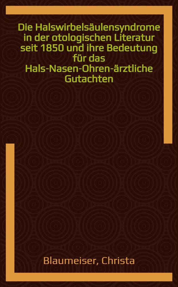 Die Halswirbelsäulensyndrome in der otologischen Literatur seit 1850 und ihre Bedeutung für das Hals-Nasen-Ohren-ärztliche Gutachten : Inaug.-Diss. ... der ... Med. Fakultät der ... Univ. zu Bonn