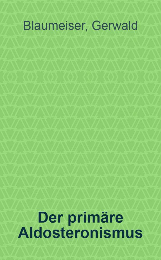 Der primäre Aldosteronismus : Kasuistik auf Grund der von 1955 bis 1960 publizierten Fälle : Inaug.-Diss. ... der ... Med. Fakultät der ... Univ. zu Bonn