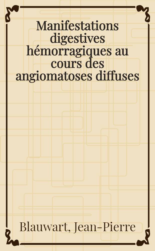 Manifestations digestives hémorragiques au cours des angiomatoses diffuses : Thèse ..