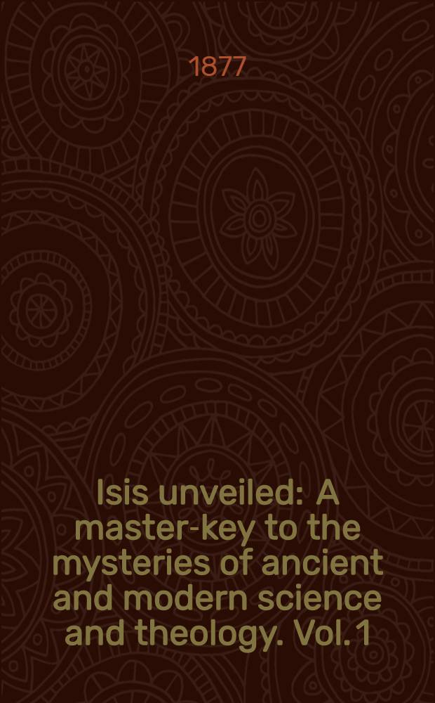 Isis unveiled : A master-key to the mysteries of ancient and modern science and theology. Vol. 1 : Science