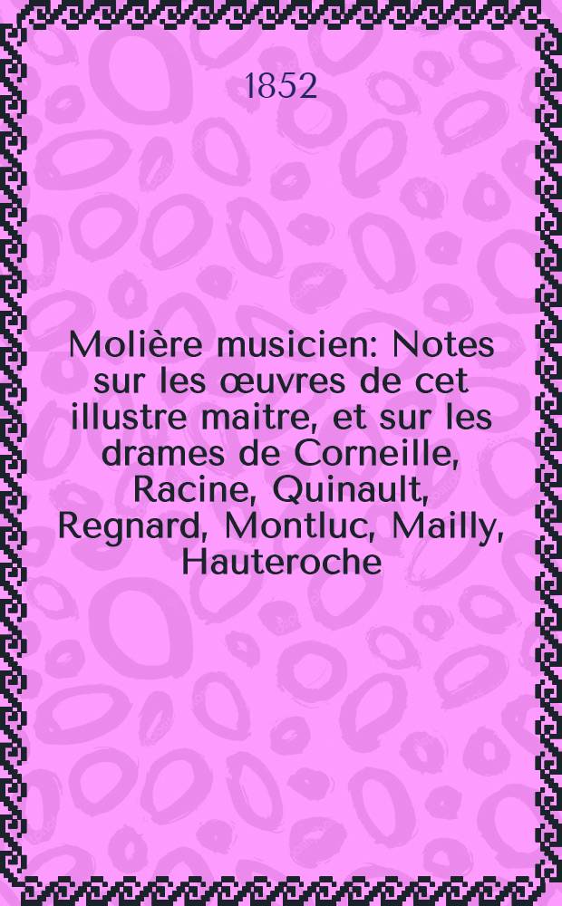 Molière musicien : Notes sur les œuvres de cet illustre maitre, et sur les drames de Corneille, Racine, Quinault, Regnard, Montluc, Mailly, Hauteroche, Saint-Évremond, du Fresny, Palaprat, Dancourt, Lesage, Destouches, J.-J. Rousseau, Beaumarchais, etc.; ou se mêlent des considérations sur l'harmonie de la langue française. T. 1