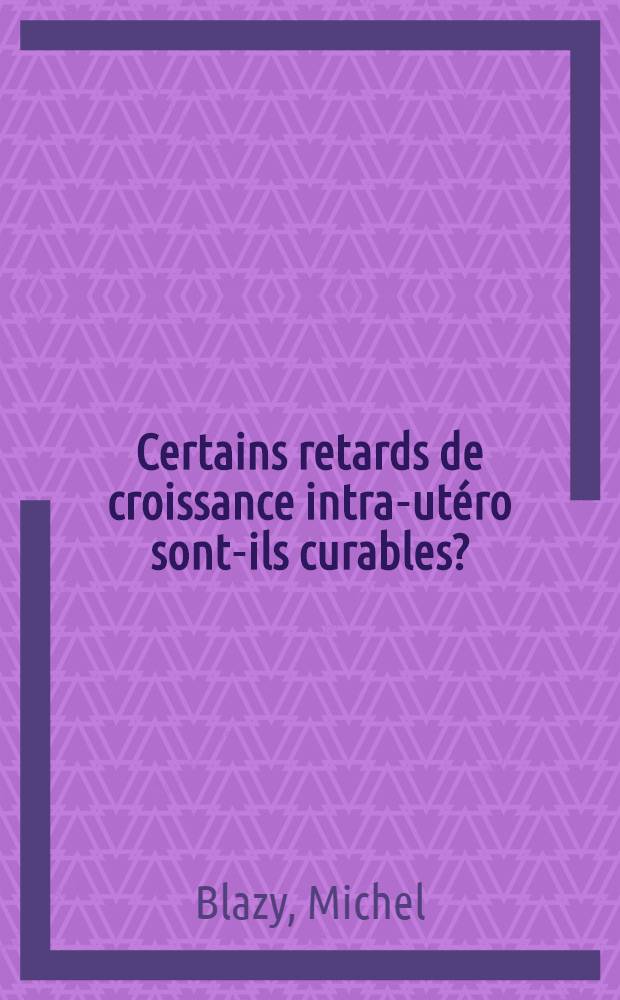 Certains retards de croissance intra-utéro sont-ils curables? : Thèse ..