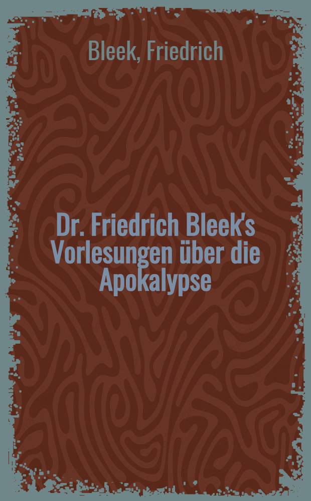 Dr. Friedrich Bleek's Vorlesungen über die Apokalypse