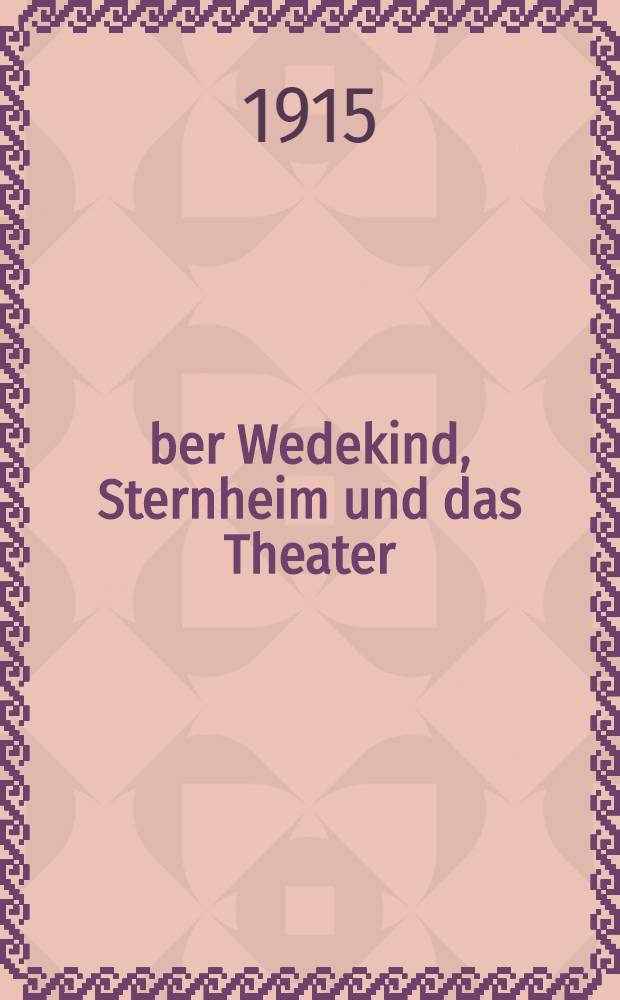 Über Wedekind, Sternheim und das Theater : Fünfzehn Kapitel