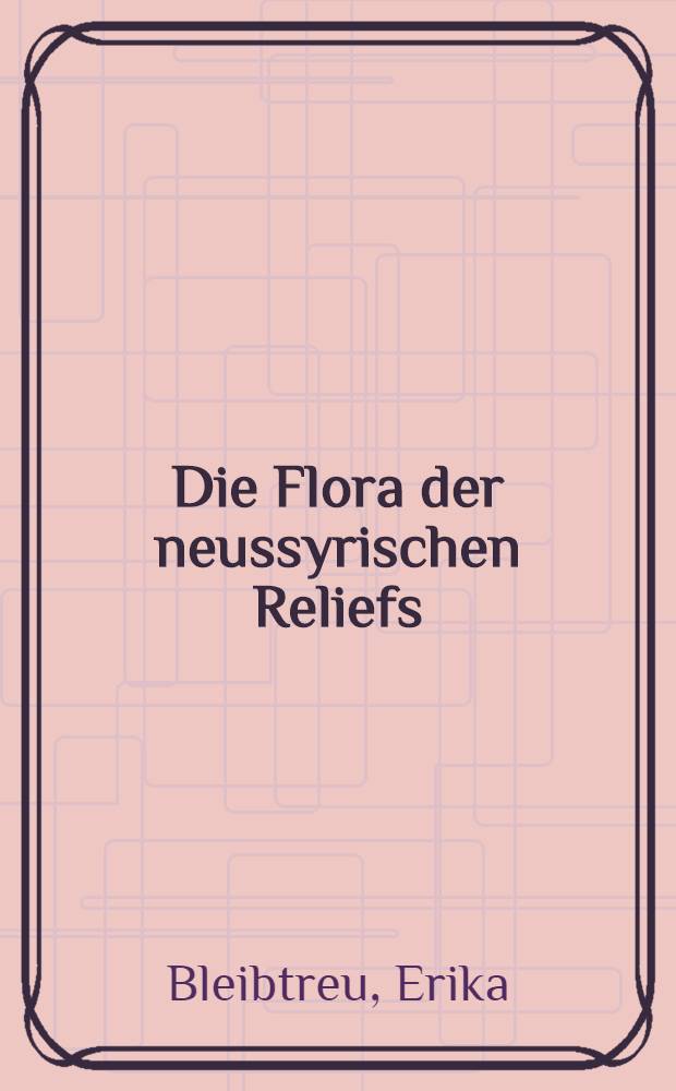 Die Flora der neussyrischen Reliefs : Eine Unters. zu den Orthostatenreliefs des 9.-7. Jahrhunderts v. Chr