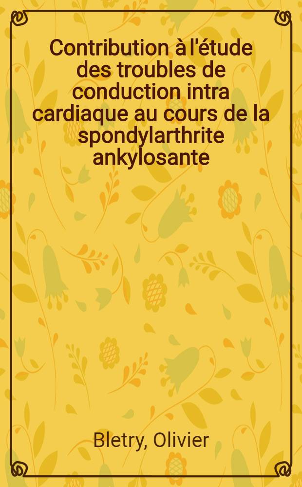 Contribution à l'étude des troubles de conduction intra cardiaque au cours de la spondylarthrite ankylosante (ou pelvispondylite rhumatismale) : À propos de vingt observations : Thèse ..
