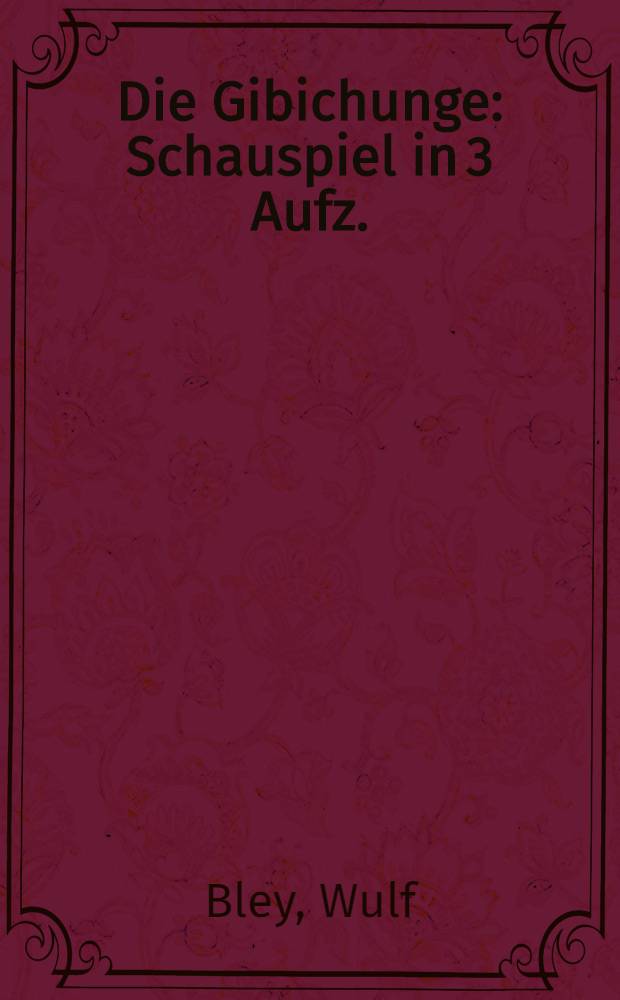 Die Gibichunge : Schauspiel in 3 Aufz.