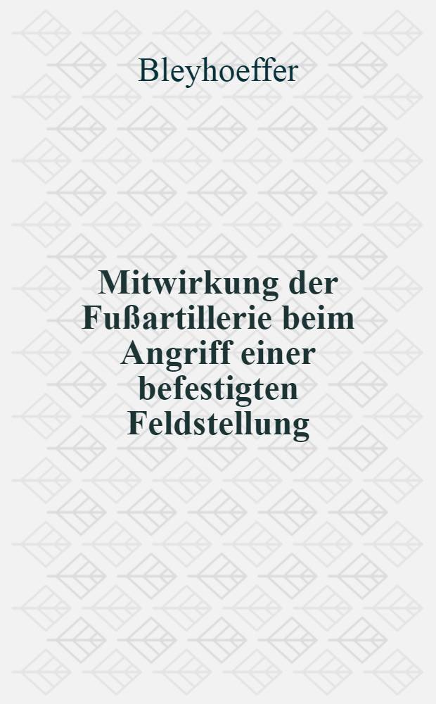 Mitwirkung der Fußartillerie beim Angriff einer befestigten Feldstellung