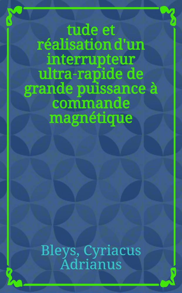 Étude et réalisation d'un interrupteur ultra-rapide de grande puissance à commande magnétique : Réalisation d'appareillages adaptés aux courants et tensions élevés : Thèse ... prés. à l'Univ. Paris VI