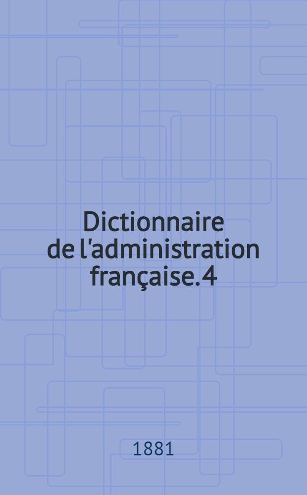 Dictionnaire de l'administration française. 4 : Novembre 1881