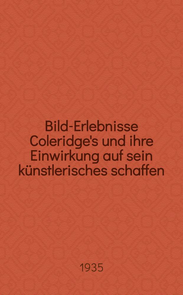 Bild-Erlebnisse Coleridge's und ihre Einwirkung auf sein künstlerisches schaffen : Inaug.-Diss. ... der Georg-August-universität zu Göttingen