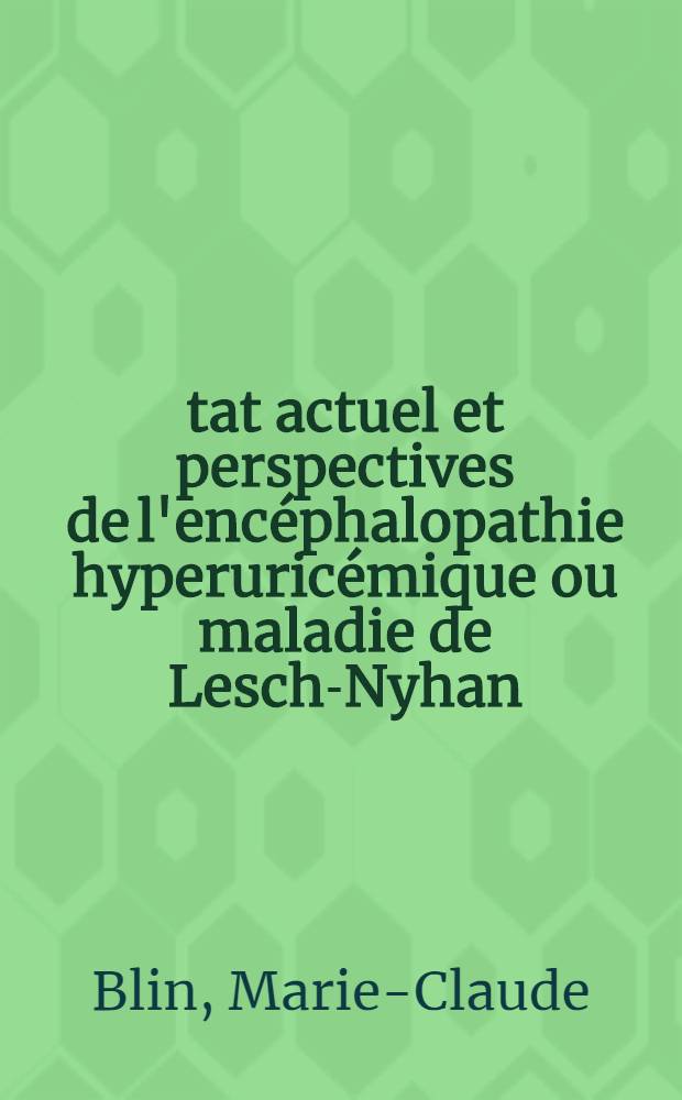 État actuel et perspectives de l'encéphalopathie hyperuricémique ou maladie de Lesch-Nyhan : Thèse ..