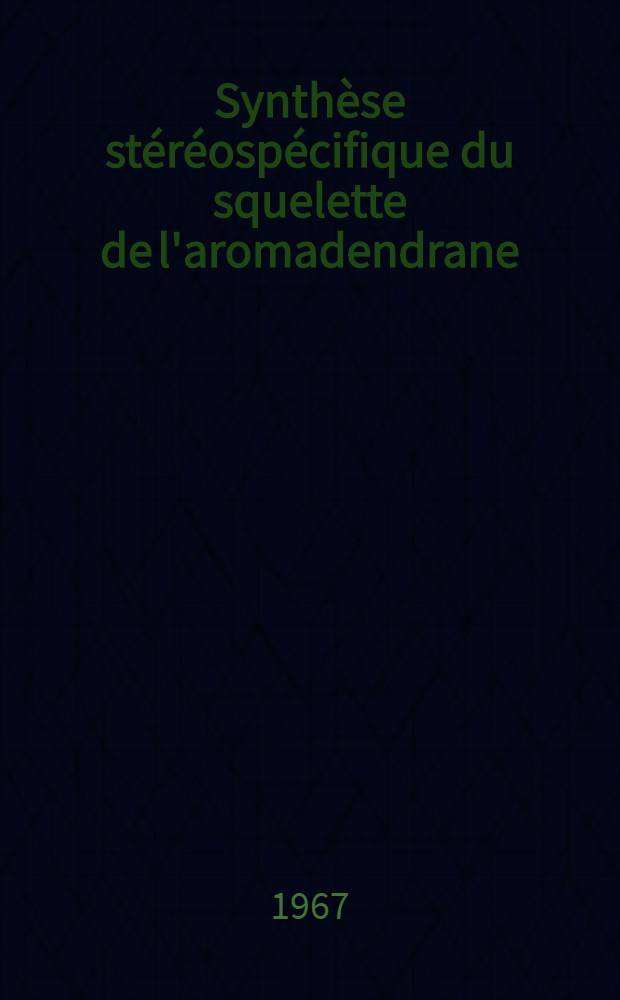 Synthèse stéréospécifique du squelette de l'aromadendrane: 1-re thèse; Proposition donnée par la Faculté: 2-e thèse: Thèses présentées à la Faculté des sciences de l'Univ. de Strasbourg ... / par André Blind ..