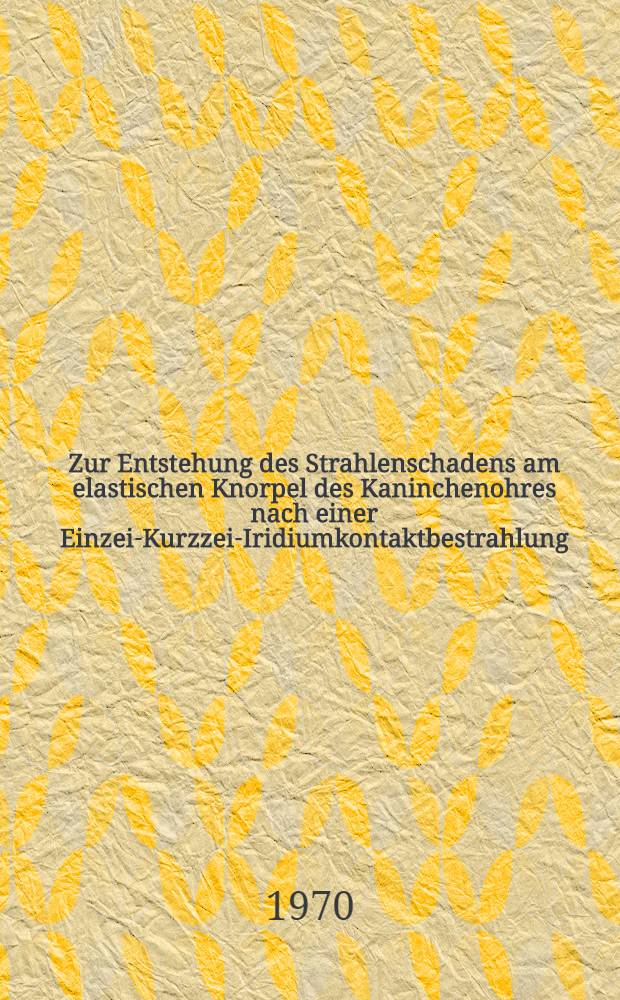 Zur Entstehung des Strahlenschadens am elastischen Knorpel des Kaninchenohres nach einer Einzeit- Kurzzeit- Iridiumkontaktbestrahlung : Inaug.-Diss. ... der Med. Fak. der ... Univ. zu Tübingen