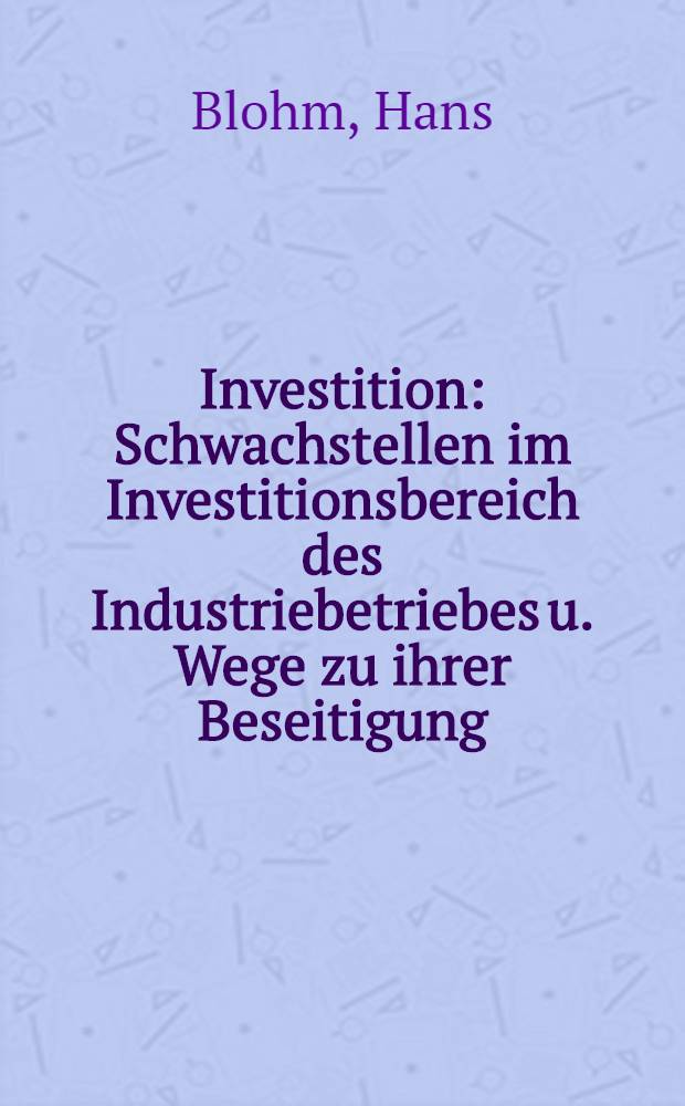 Investition : Schwachstellen im Investitionsbereich des Industriebetriebes u. Wege zu ihrer Beseitigung