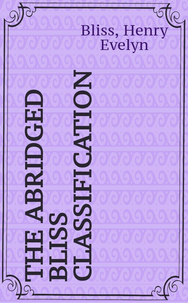 The abridged Bliss classification : The bibliographic classification of Henry Evelyn Bliss revised for school libraries by the Bliss classification working party