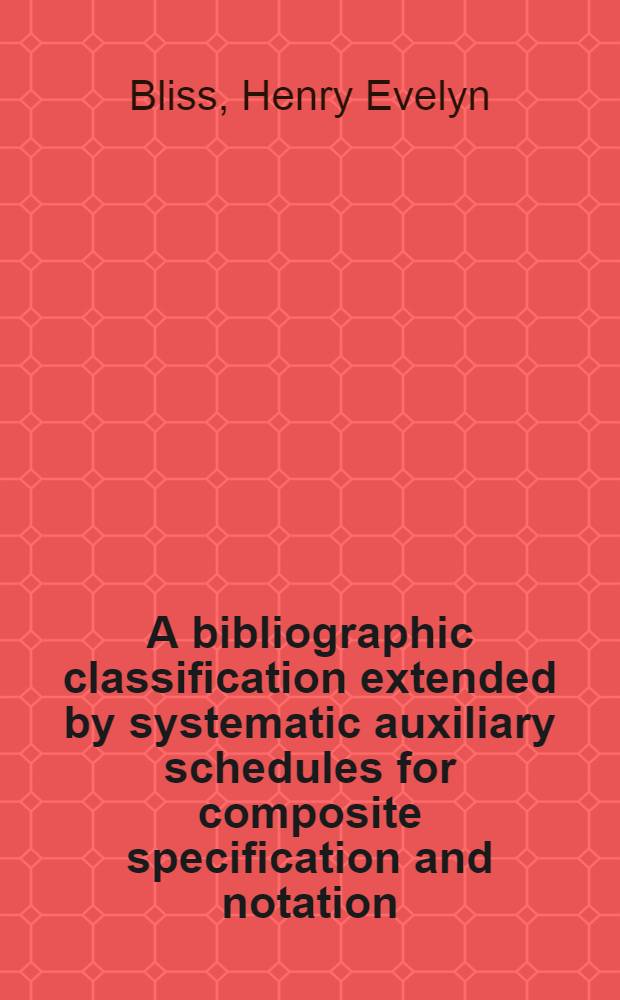 A bibliographic classification extended by systematic auxiliary schedules for composite specification and notation : In 4 vol