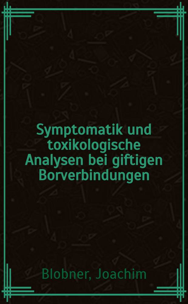 Symptomatik und toxikologische Analysen bei giftigen Borverbindungen : Inaug.-Diss. ... der ... Med. Fak. der ... Univ. Erlangen-Nürnberg
