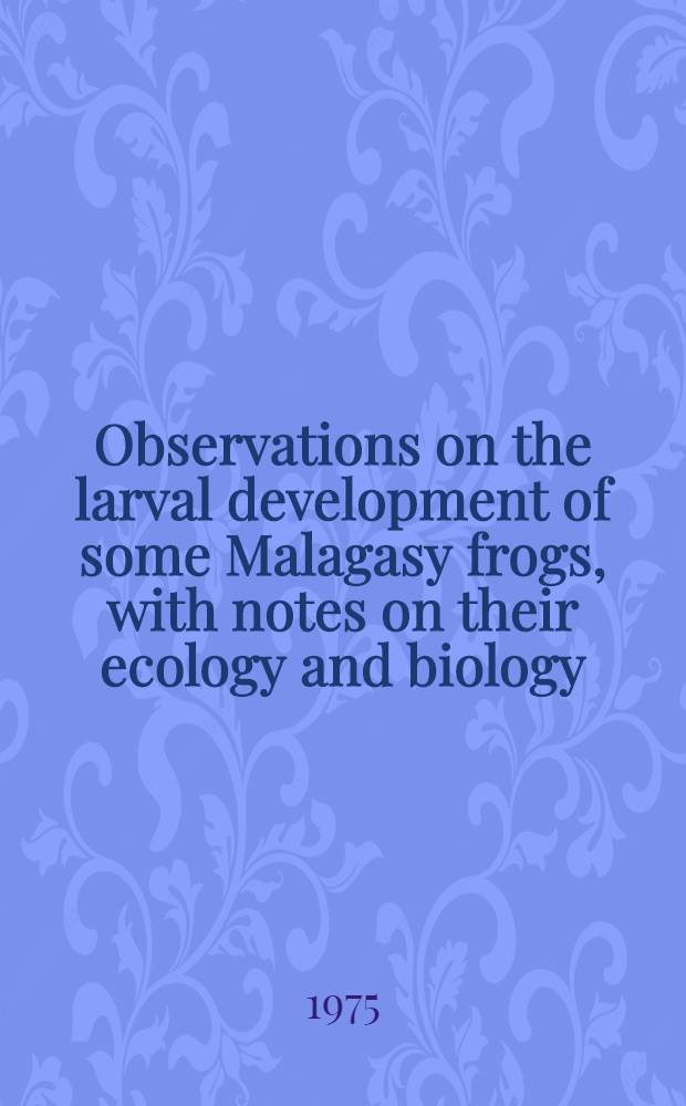 Observations on the larval development of some Malagasy frogs, with notes on their ecology and biology (Anura: Dyscophinae, Scaphiophryninae and Cophylinae)