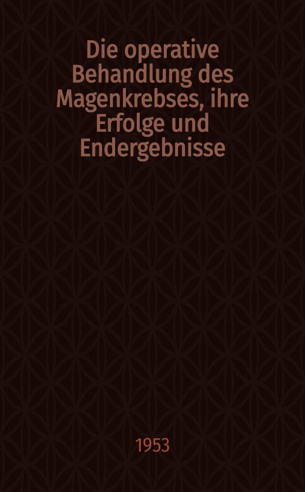 Die operative Behandlung des Magenkrebses, ihre Erfolge und Endergebnisse