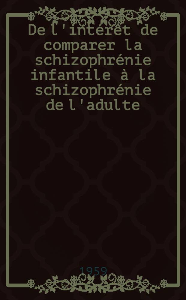 De l'intérêt de comparer la schizophrénie infantile à la schizophrénie de l'adulte : Thèse pour le doctorat en méd. (diplôme d'État)