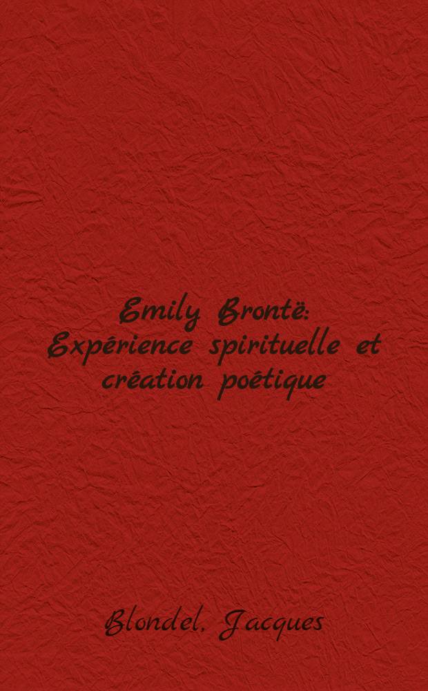 Emily Brontë : Expérience spirituelle et création poétique : Thèse principale pour le doctorat ès lettres, présentée ... à l'Univ. de Paris