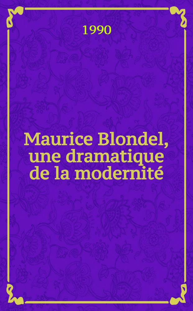 Maurice Blondel, une dramatique de la modernité : Actes du Colloque Maurice Blondel, Aix-en-Provence, mars 1989