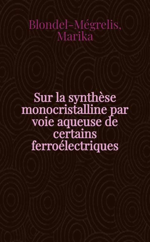 Sur la synthèse monocristalline par voie aqueuse de certains ferroélectriques : Thèse