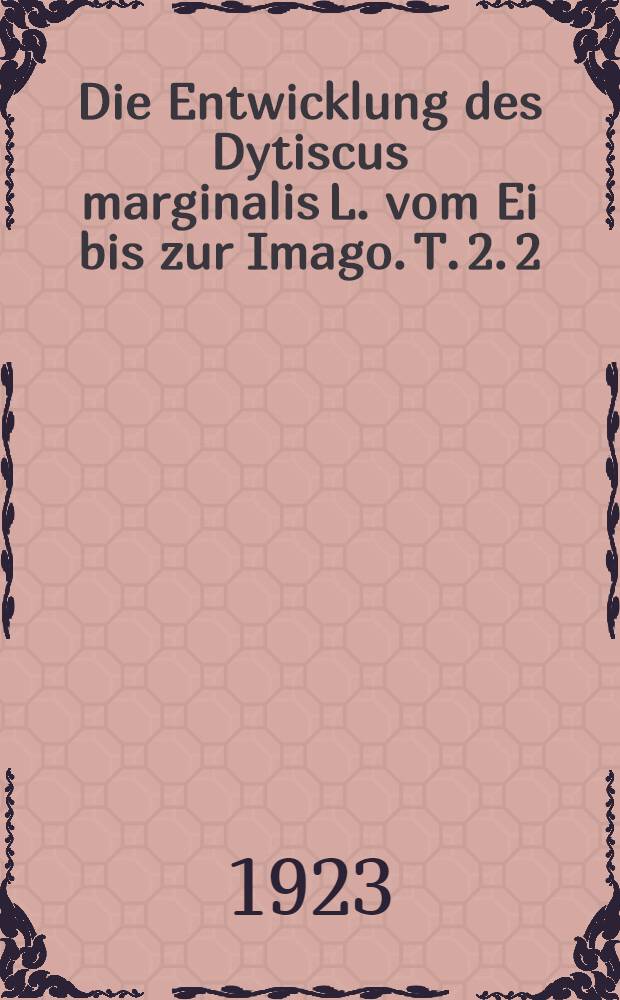 Die Entwicklung des Dytiscus marginalis L. vom Ei bis zur Imago. T. 2. [2] : Die Metamorphose
