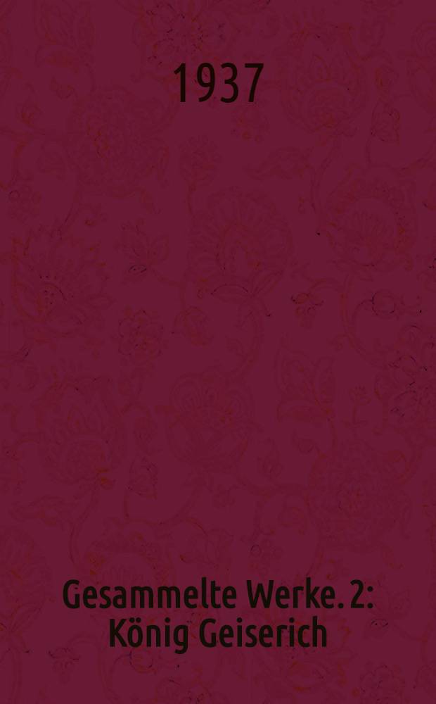 Gesammelte Werke. 2 : König Geiserich