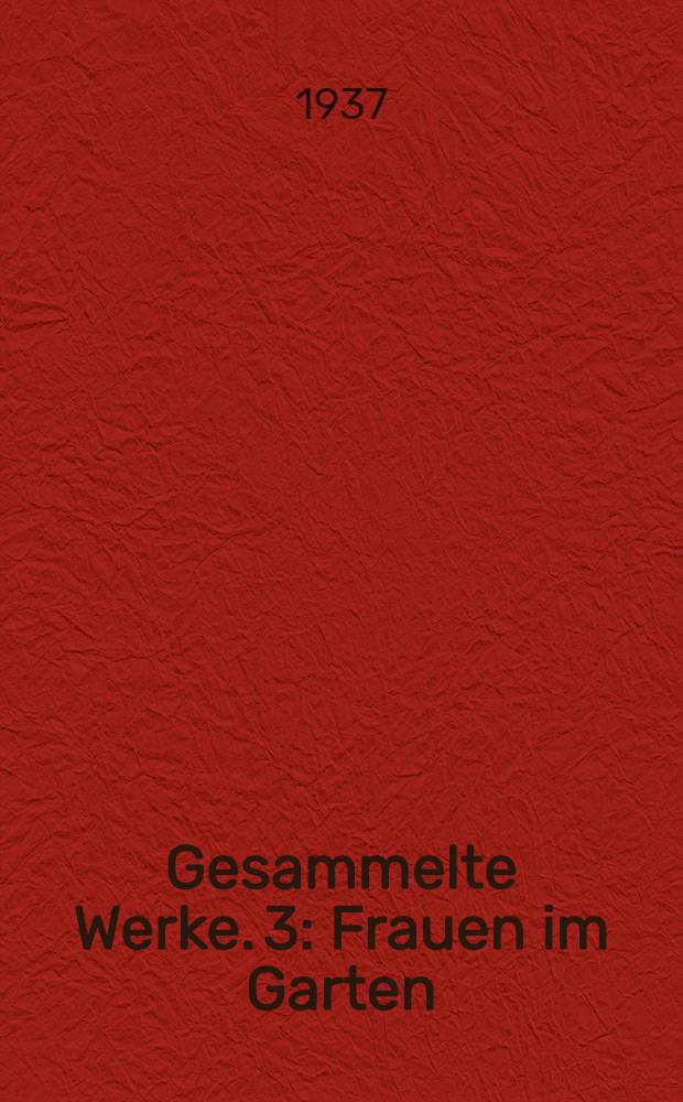 Gesammelte Werke. 3 : Frauen im Garten ; Land der Vulkane