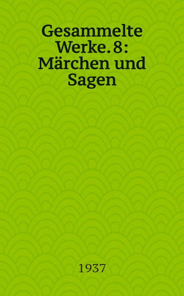 Gesammelte Werke. 8 : M&auml;rchen und Sagen